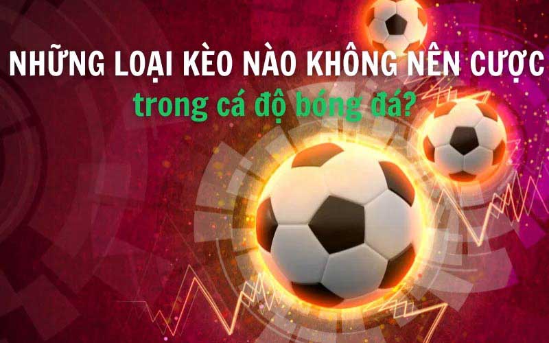 Những loại kèo nào không nên cược - Tìm hiểu nguyên nhân và cách tránh